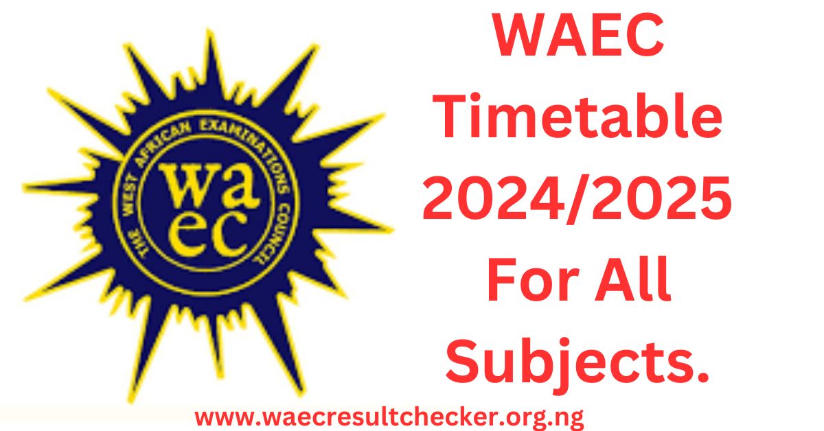 WAEC Timetable 2024/2025 For All Subjects. WAEC Result Checker